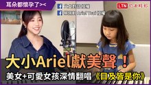 大小Ariel獻美聲！ 美女+可愛女孩深情翻唱夯曲《目及皆是你》