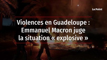 Violences en Guadeloupe : Emmanuel Macron juge la situation « explosive »