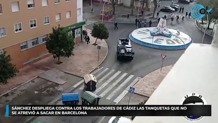 Sánchez despliega contra los trabajadores de Cádiz las tanquetas que no se atrevió a sacar en Barcelona