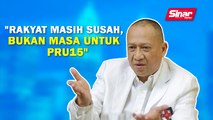 SINAR PM: Rakyat masih susah, bukan masa untuk PRU15