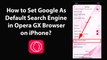 How to Set Google As Default Search Engine in Opera GX Browser on iPhone?