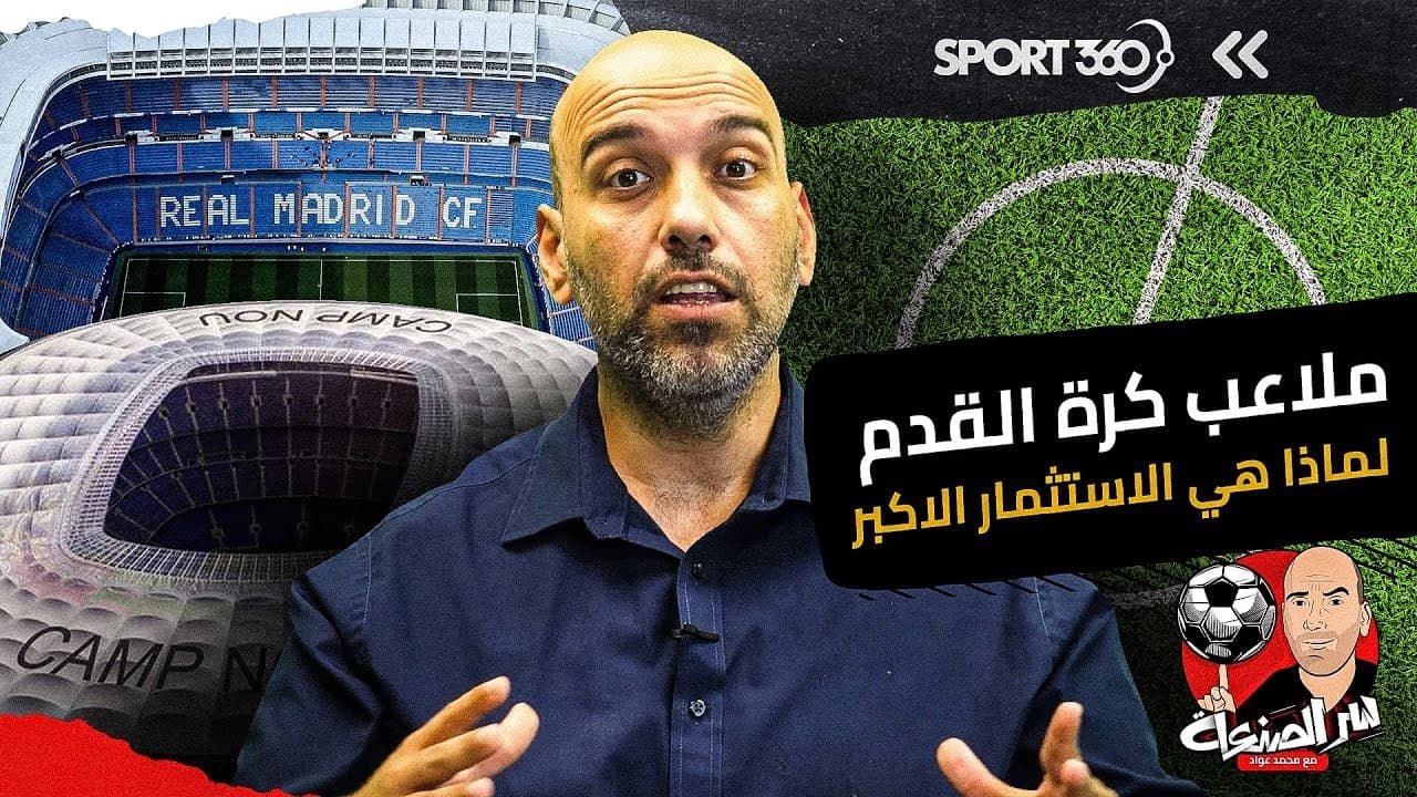 ملاعب كرة القدم   لماذا هي الاستثمار الاكبر؟