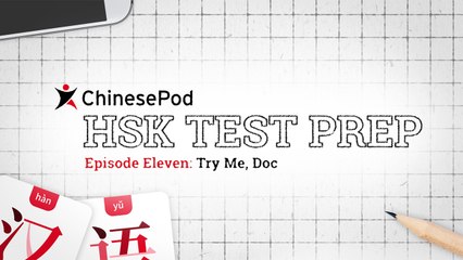 HSK Test Prep Series: Try Me, Doc | Lesson 11 | ChinesePod