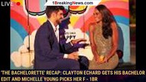 'The Bachelorette' Recap: Clayton Echard Gets His Bachelor Edit and Michelle Young Picks Her F - 1br