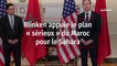 Blinken appuie le plan sérieux du Maroc pour le Sahara