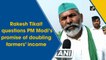 Rakesh Tikait questions PM Modi’s promise of doubling farmers’ income 