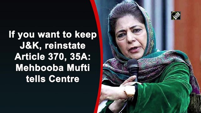 If you want to keep J&K, reinstate Article 370, 35A: Mehbooba Mufti tells Centre