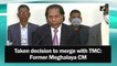 Taken decision to merge with TMC: Former Meghalaya CM