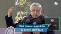 AMLO: No se descarta aplicar tercera dosis de vacuna contra Covid-19