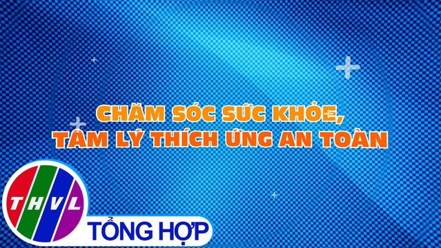 Sống xanh sống khỏe - Kỳ 50: Chăm sóc sức khỏe, tâm lý thích ứng an toàn - Trailer