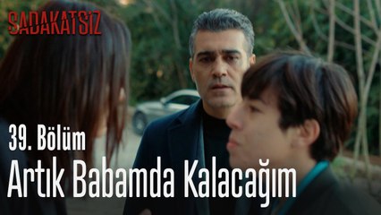 Artık babamda kalacağım - Sadakatsiz 39. Bölüm
