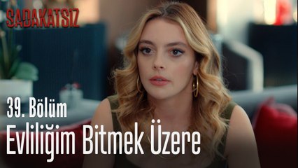Evliliğim bitmek üzere - Sadakatsiz 39. Bölüm