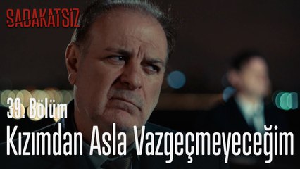 Kızımdan asla vazgeçmeyeceğim - Sadakatsiz 39. Bölüm