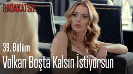Volkan boşta kalsın istiyorsun - Sadakatsiz 39. Bölüm