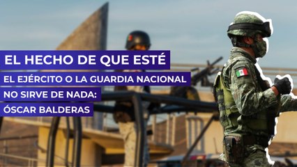 El hecho de que esté el Ejército o la Guardia Nacional no sirve de nada: Óscar Balderas