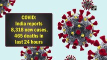 India reports 8,318 new Covid-19 cases, 465 deaths