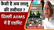 Lalu Prasad Yadav की तबीयत बिगड़ी, Delhi AIIMS में भर्ती हुए | Oneindia Hindi