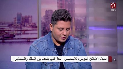 أحمد شحاتة: هناك ازدواجية في التعامل مع الأشخاص الاعتبارية في قرار إخلاء الأماكن المؤجرة