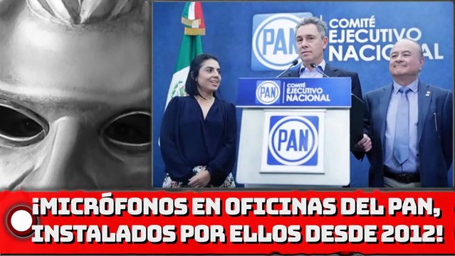 ¡Micrófonos en oficinas del PAN fueron instalados por ellos mismos desde 2012!
