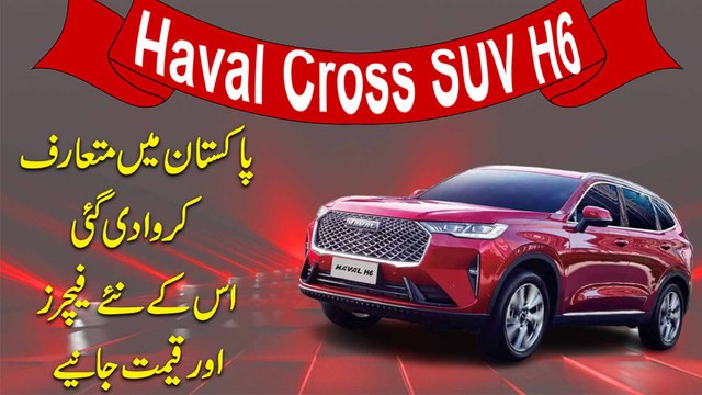 Haval ki Cross SUV H6 Pakistan mei mutarif karwa di gai, iskay naye features aur qeemat janiye