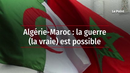 Algérie-Maroc : la guerre (la vraie) est possible