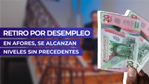 Retiro por desempleo en AFORES, se alcanzan niveles sin precedentes