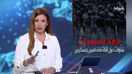 بانوراما | أزمة السودان.. تساؤلات حول إقالة قادة أمنيين وعسكريين