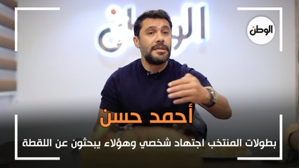 أحمد حسن: بطولات المنتخب اجتهاد شخصي وهؤلاء يبحثون عن اللقطة
