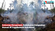 Keluarga Mengungsi, Kebakaran Hanguskan Rumah di Tegalbuleud Sukabumi