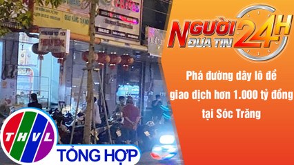 Người đưa tin 24H (18h30 ngày 30/11/2021) - Phá đường dây lô đề giao dịch hơn 1.000 tỉ đồng