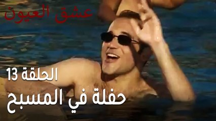 عشق العيون الحلقة 13 - حفلة في المسبح