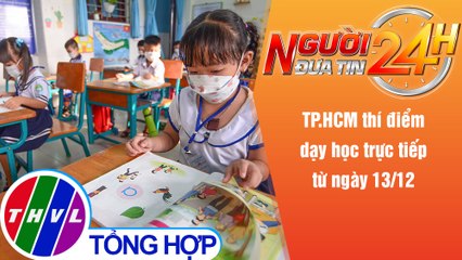 Người đưa tin 24H (18h30 ngày 1/12/2021) - TP.HCM thí điểm dạy học trực tiếp từ ngày 13/12