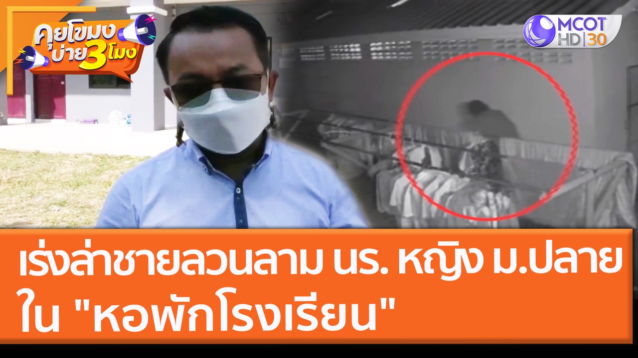 เร่งล่าชายลวนลาม นร. หญิง ม.ปลาย ใน "หอพักโรงเรียน" (2 ธ.ค. 64) คุยโขมงบ่าย 3 โมง