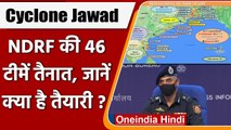 Cyclone Jawad को लेकर NDRF की 46 टीमें तैनात, जानें क्या है तैयारी | वनइंडिया हिंदी