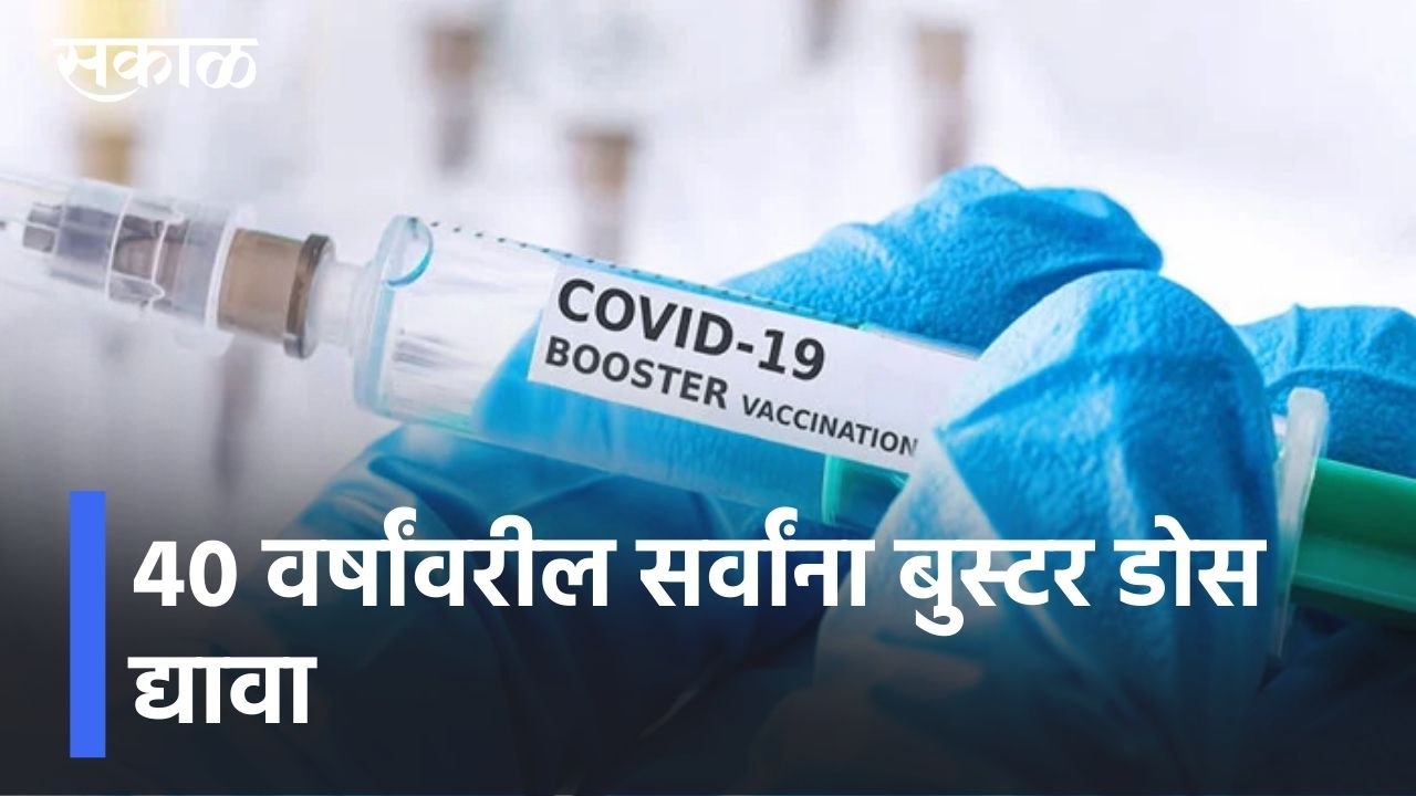 Booster Dose | "40 वर्षांवरील सर्वांना बुस्टर डोस द्यावा," ओमिक्रोनचा धोका पाहता शिफारस l Sakal