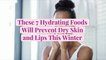 These 7 Hydrating Foods Will Prevent Dry Skin and Lips This Winter