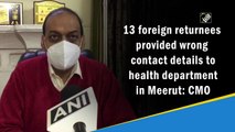 UP: 13 foreign returnees provided wrong contact details to health department, says Meerut CMO