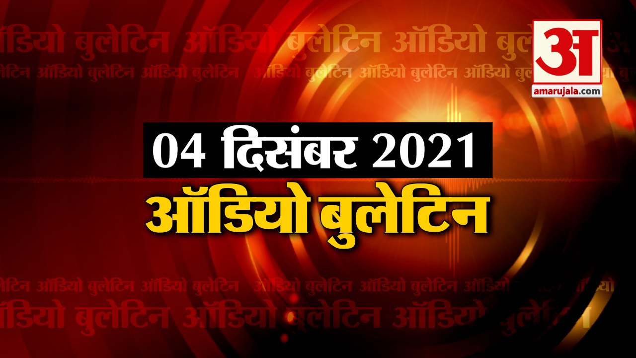 04 Dec Audio Bulletin:मिनटों में जानिए अबतक की हर  खबर का अपडेट