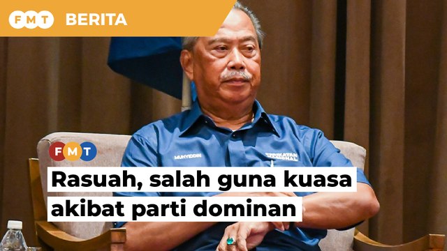 Rasuah, salah guna kuasa akibat sistem parti dominan, kata Muhyiddin