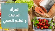 نصائح للمرأة العاملة لطبخ صحي و سريع