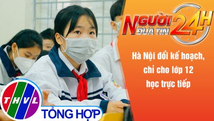 Người đưa tin 24H (18h30 ngày 5/12/2021) - Hà Nội đổi kế hoạch, chỉ cho lớp 12 học trực tiếp