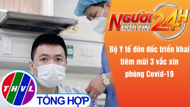 Người đưa tin 24H (6h30 ngày 6/12/2021)-Bộ Y tế đôn đốc triển khai tiêm mũi 3 vắc xin phòng COVID-19