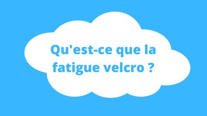 Qu’est-ce que la fatigue Velcro ?