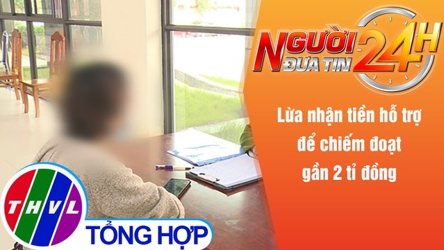 Người đưa tin 24H (11h ngày 7/12/2021) - Lừa nhận tiền hỗ trợ để chiếm đoạt gần 2 tỉ đồng