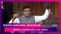 Parvesh Sahib Singh, Delhi BJP MP Brings Liquor Into Lok Sabha