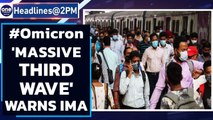 Omicron: IMA warns of 'massive third wave', urges people to follow Covid protocol | Oneindia News