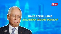 SINAR PM: Najib perlu hadir atau kena waran tangkap