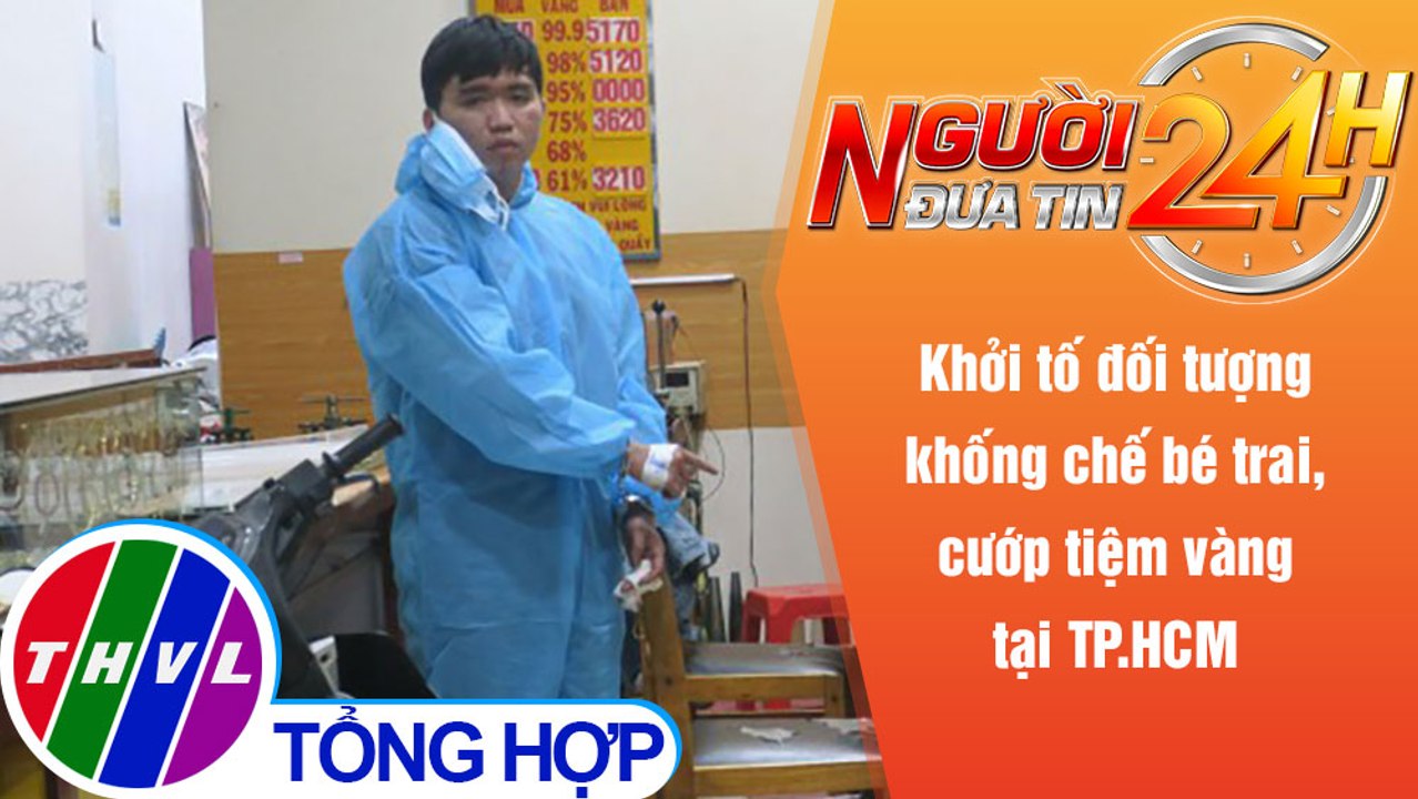 Người đưa tin 24H (6h30 ngày 8/12/2021) - Khởi tố kẻ khống chế bé trai, cướp tiệm vàng tại TP.HCM