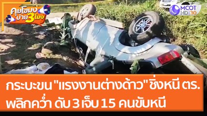 กระบะขน "แรงงานต่างด้าว" ชิ่งหนี ตร. พลิกคว่ำ ดับ 3 เจ็บ 15 คนขับหนี (8 ธ.ค. 64) คุยโขมงบ่าย 3 โมง