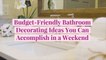 8 Budget-Friendly Bathroom Decorating Ideas You Can Accomplish in a Weekend